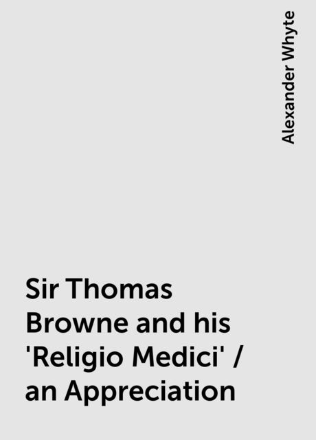 Sir Thomas Browne and his 'Religio Medici' / an Appreciation