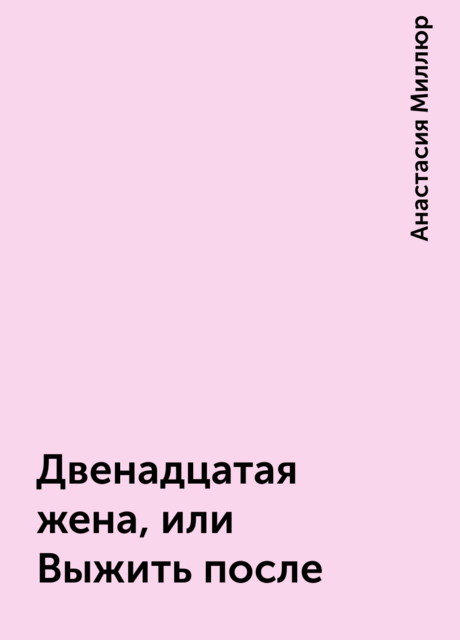 Двенадцатая жена, или Выжить после, Анастасия Миллюр