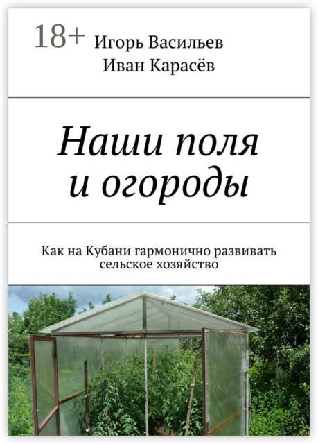 Наши поля и огороды. Как на Кубани гармонично развивать сельское хозяйство, Игорь Васильев, Иван Карасёв