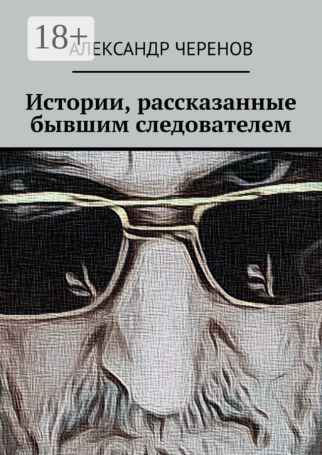 Истории, рассказанные бывшим следователем, Александр Черенов