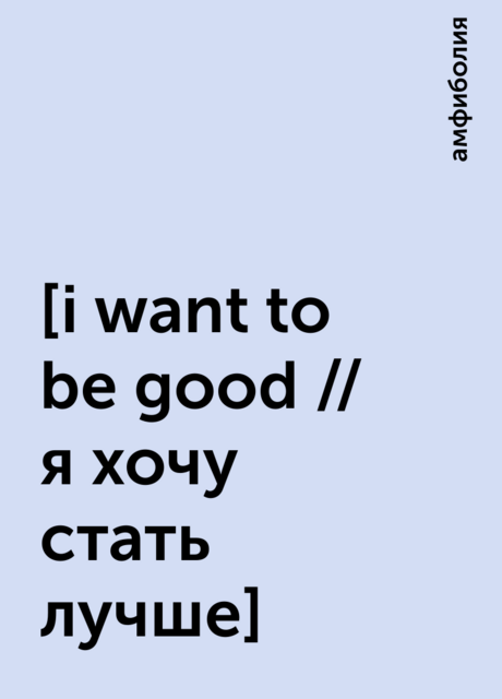 [i want to be good // я хочу стать лучше], амфиболия