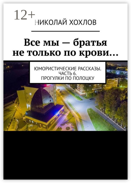 Все мы — братья не только по крови…. Юмористические рассказы. Часть 6. Прогулки по Полоцку, Николай Хохлов