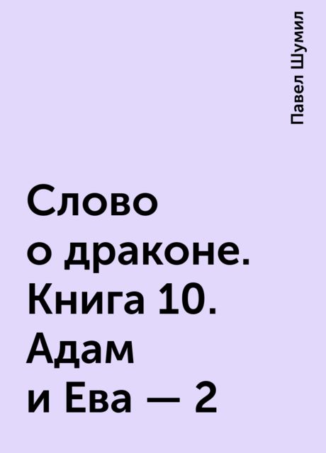 Слово о драконе. Книга 10. Адам и Ева – 2, Павел Шумил