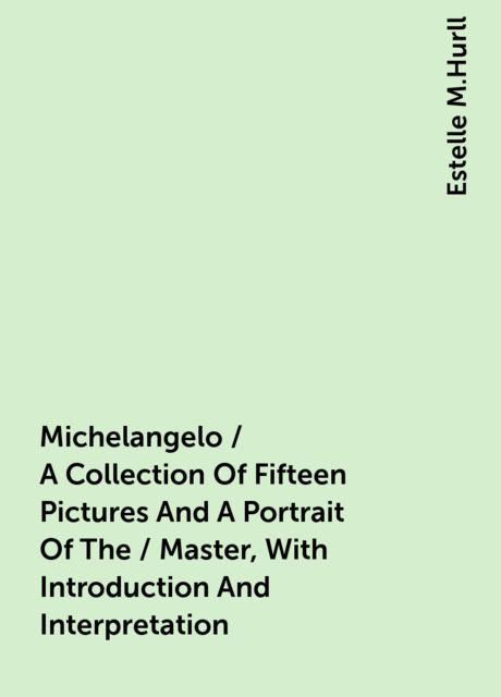 Michelangelo / A Collection Of Fifteen Pictures And A Portrait Of The / Master, With Introduction And Interpretation