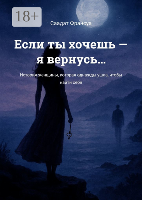 Если ты хочешь — я вернусь…. История женщины, которая однажды ушла, чтобы найти себя, Саадат Франсуа