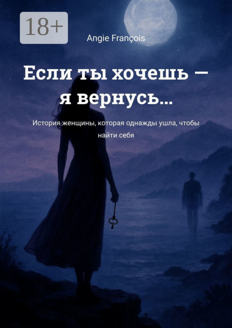 Если ты хочешь — я вернусь…. История женщины, которая однажды ушла, чтобы найти себя