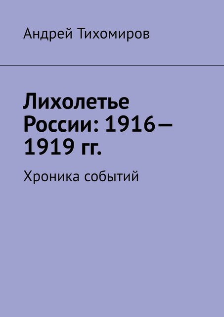 Лихолетье России: 1916—1919 гг.. Хроника событий