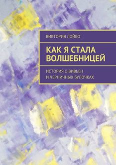 Как я стала волшебницей. История о Вивьен и черничных булочках, Виктория Лойко
