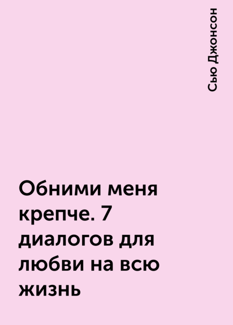 Обними меня крепче. 7 диалогов для любви на всю жизнь