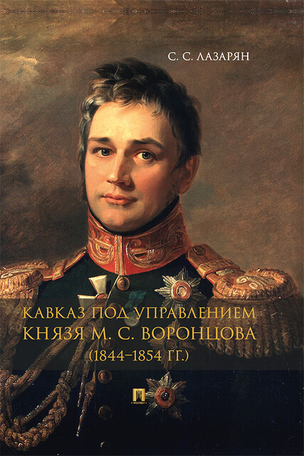 Кавказ под управлением князя М.С. Воронцова (1844–1854 гг.). Монография, С.С. Лазарян