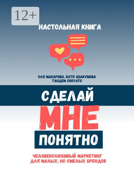 Сделай мне понятно. Человеколюбивый маркетинг для малых, но смелых брендов, Катя Абакумова, Оля Макарова