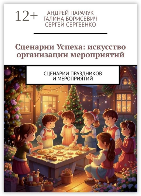 Сценарии Успеха: искусство организации мероприятий. Сценарии праздников и мероприятий, Андрей Парачук, Сергей Сергеенко, Галина Борисевич
