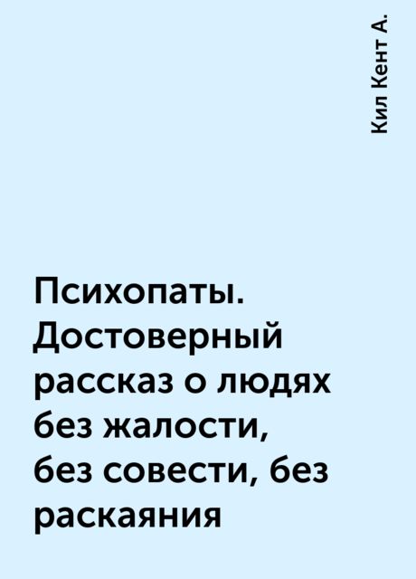 Психопаты. Достоверный рассказ о людях без жалости, без совести, без раскаяния