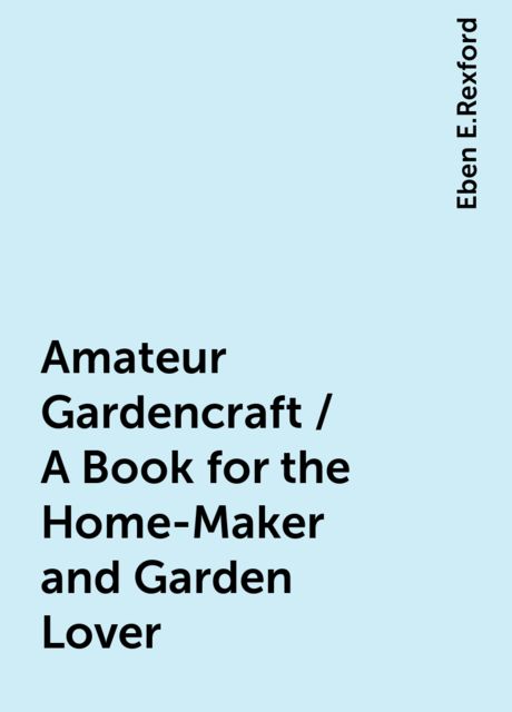 Amateur Gardencraft / A Book for the Home-Maker and Garden Lover