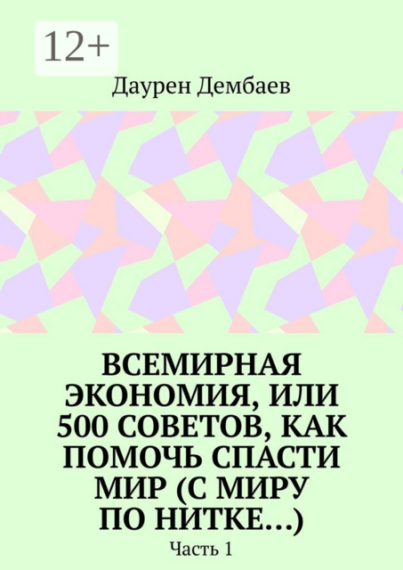 Всемирная экономия, или 500 советов, как помочь спасти мир (С миру по нитке...). Часть 1, Даурен Дембаев