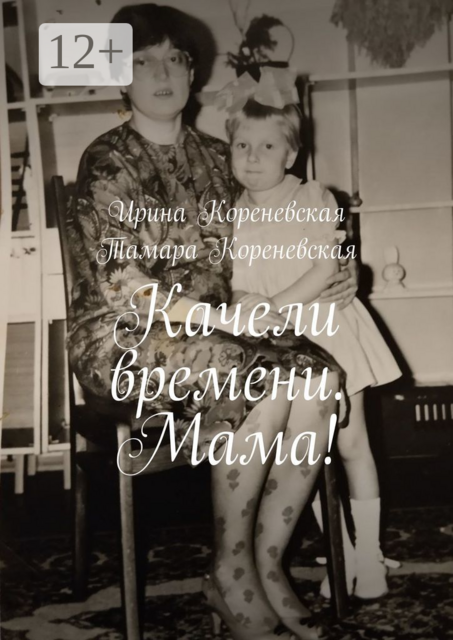 Качели времени. Мама, Ирина Кореневская, Тамара Кореневская