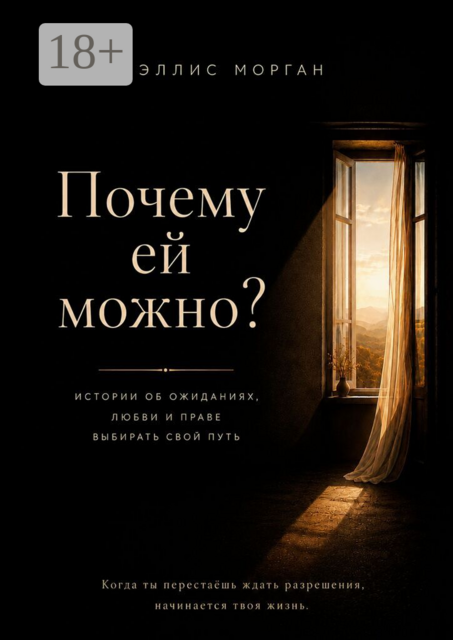 Почему ей можно. Истории об ожиданиях, любви и праве выбирать свой путь