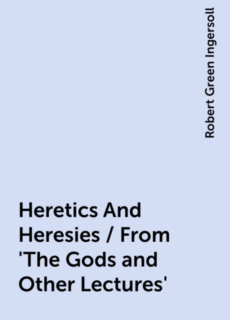 Heretics And Heresies / From 'The Gods and Other Lectures
