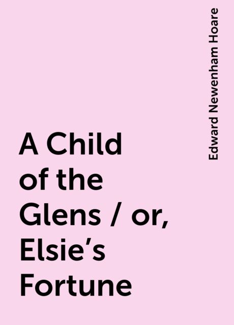 A Child of the Glens / or, Elsie's Fortune