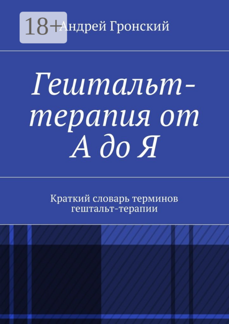 Гештальт-терапия от А до Я. Краткий словарь терминов гештальт-терапии, Андрей Гронский
