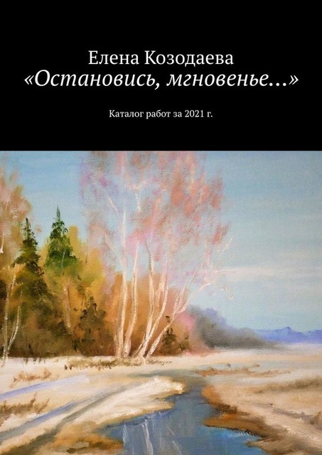 «Остановись, мгновенье…». Каталог работ за 2021 г, Елена Козодаева