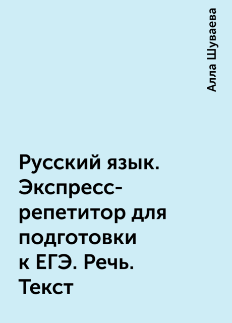 Русский язык. Экспресс-репетитор для подготовки к ЕГЭ. Речь. Текст