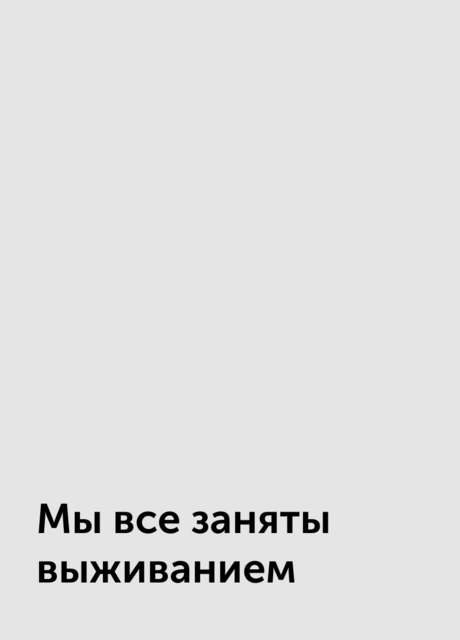 Мы все заняты выживанием, 