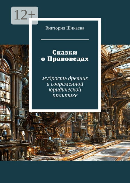 Сказки о Правоведах. Мудрость древних в современной юридической практике, Виктория Шикаева