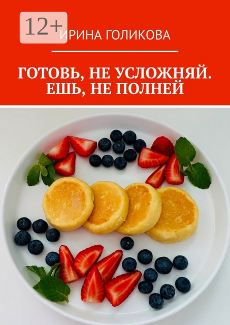 Готовь, не усложняй. Ешь, не полней, Ирина Голикова
