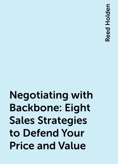 Negotiating with Backbone: Eight Sales Strategies to Defend Your Price and Value
