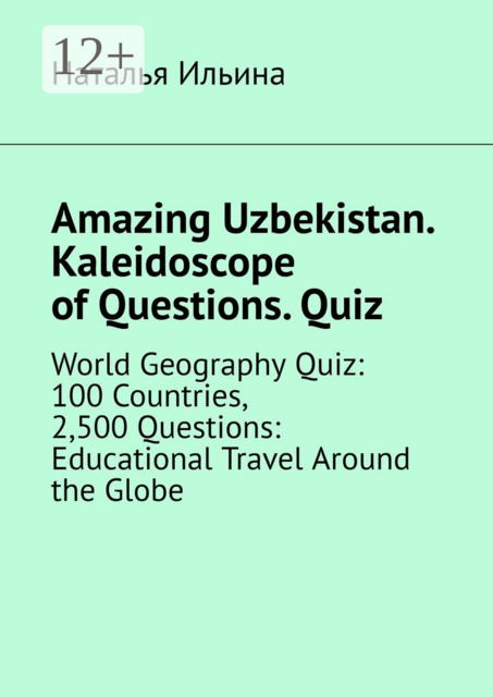 Amazing Uzbekistan. Kaleidoscope of Questions. Quiz. World Geography Quiz: 100 Countries, 2,500 Questions: Educational Travel Around the Globe
