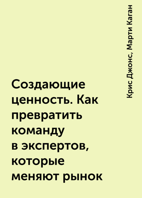 Создающие ценность. Как превратить команду в экспертов, которые меняют рынок