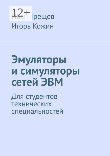 Эмуляторы и симуляторы сетей ЭВМ. Для студентов технических специальностей, Иван Трещев, Игорь Кожин