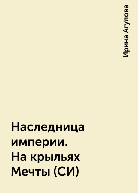 Наследница империи. На крыльях Мечты (СИ)