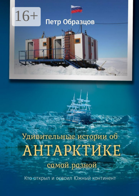 Удивительные истории об Антарктике самой разной. Кто открыл и освоил Южный континент, Петр Образцов