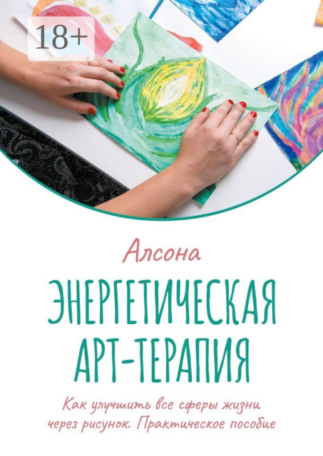 Энергетическая арт-терапия. Практическое пособие. Как улучшить все сферы жизни через рисунок