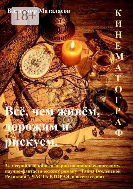 Всё, чем живём, дорожим и рискуем. 24-серийный киносценарий по приключенческому, научно-фантастическому роману «Тайна Вселенской Реликвии». Часть вторая, в шести сериях