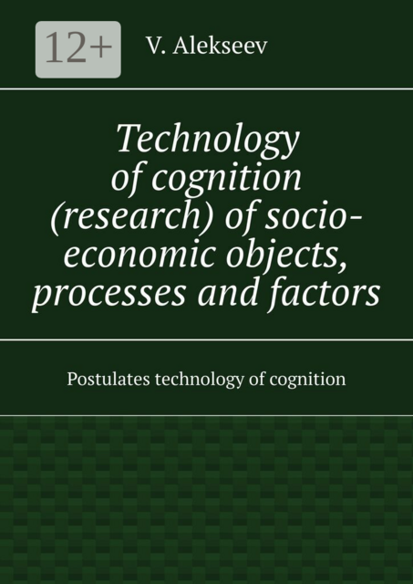 Теchnology of cognition (research) of socio-economic оbjects, processes and factors. Postulates technology of cognition
