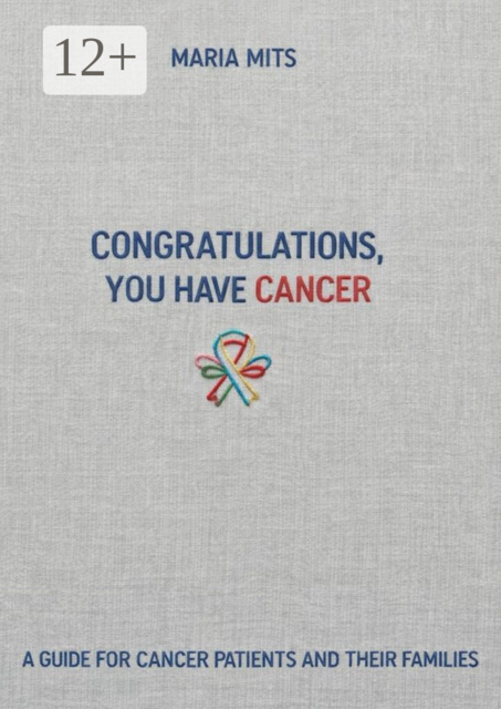 Congratulations, you have cancer. A guide for cancer patients and their families