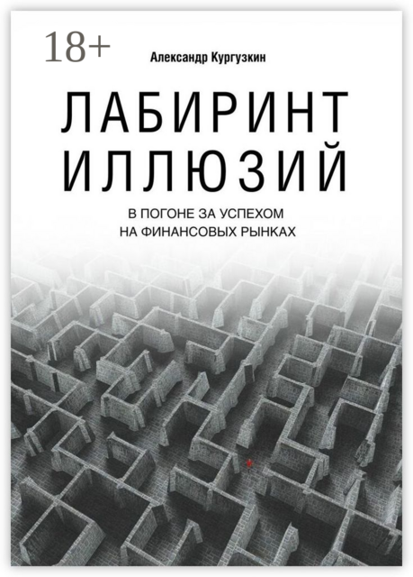 Лабиринт иллюзий. В погоне за успехом на финансовых рынках, Александр Кургузкин