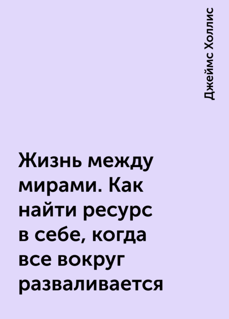 Жизнь между мирами. Как найти ресурс в себе, когда все вокруг разваливается