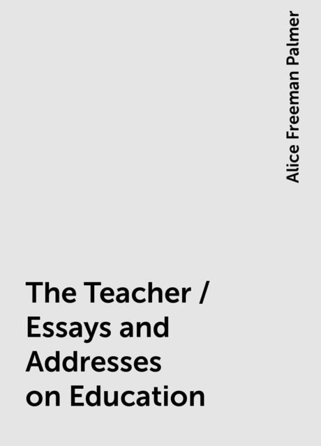 The Teacher / Essays and Addresses on Education