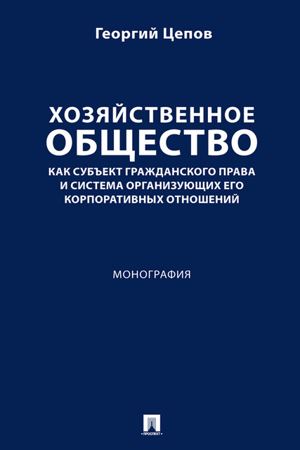 Хозяйственное общество как субъект гражданского права и система организующих его корпоративных отношений. Монография, Г.В. Цепов