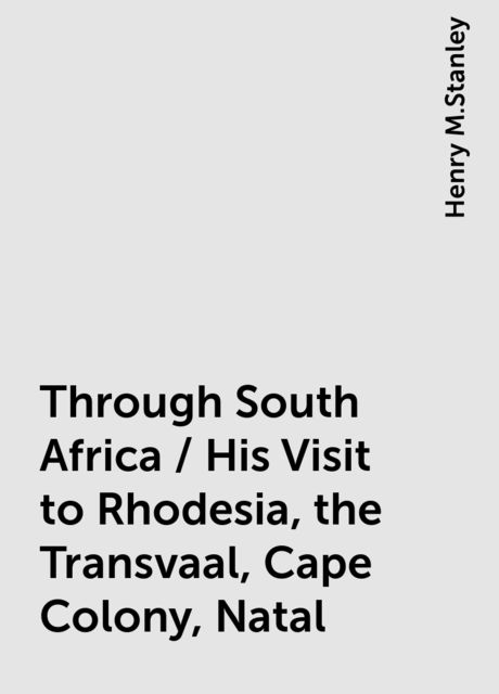 Through South Africa / His Visit to Rhodesia, the Transvaal, Cape Colony, Natal