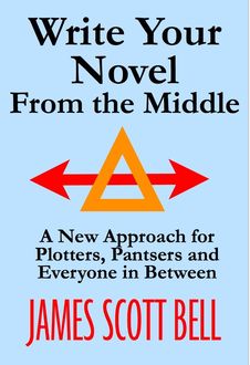 Write Your Novel From The Middle: A New Approach For Plotters, Pantsers And Everyone In Be