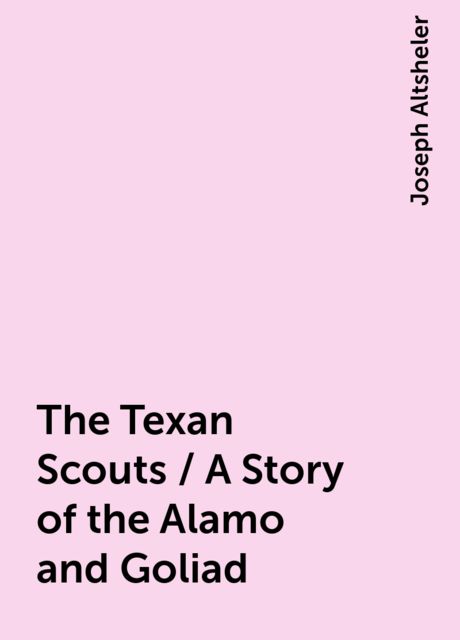 The Texan Scouts / A Story of the Alamo and Goliad