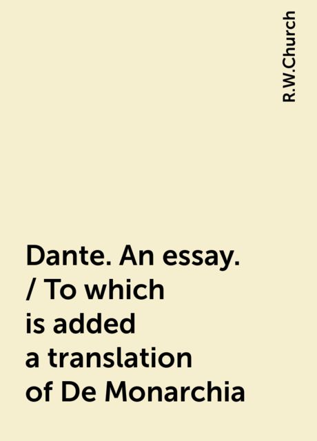 Dante. An essay. / To which is added a translation of De Monarchia