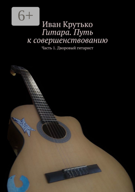 Гитара. Путь к совершенствованию. Часть 1. Дворовый гитарист, Иван Крутько