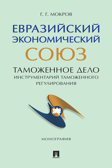 Евразийский экономический союз. Таможенное дело: инструментарий таможенного регулирования. Монография