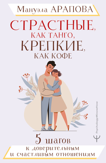 Страстные, как танго, крепкие, как кофе. 5 шагов к доверительным и счастливым отношениям, Мануэла Арапова